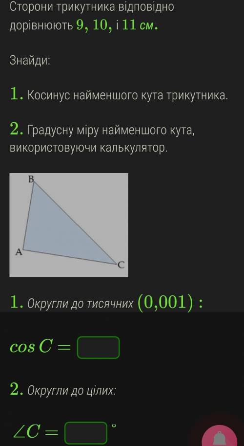 Сторони трикутника відповідно дорівнюють 9, 10, і 11 см. Знайди: 1. Косинус найменшого кута трикутн