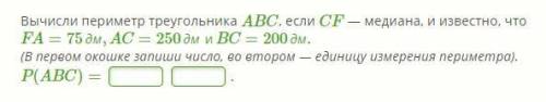 Вычисли периметр треугольника ABC, если CF — медиана, и известно, что FA=75дм,AC=250дмиBC=200дм. (В