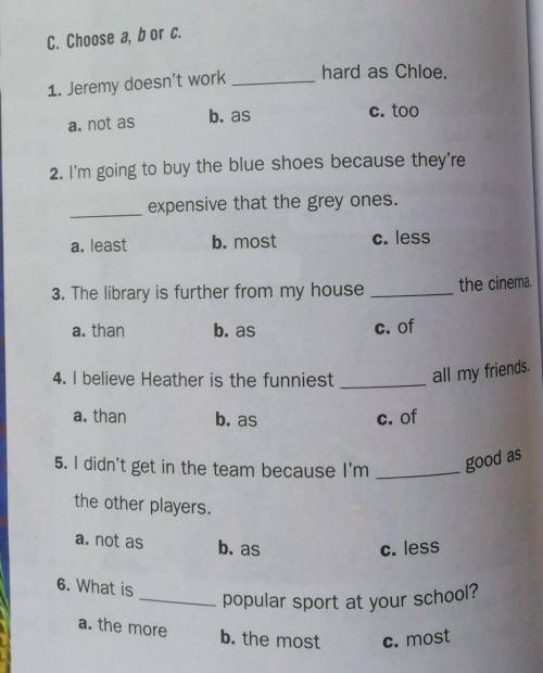 C. Choose a, b or C. 1. Jeremy doesn't workhard as Chloe.a. not asb. asc. too2. I'm going to buy the