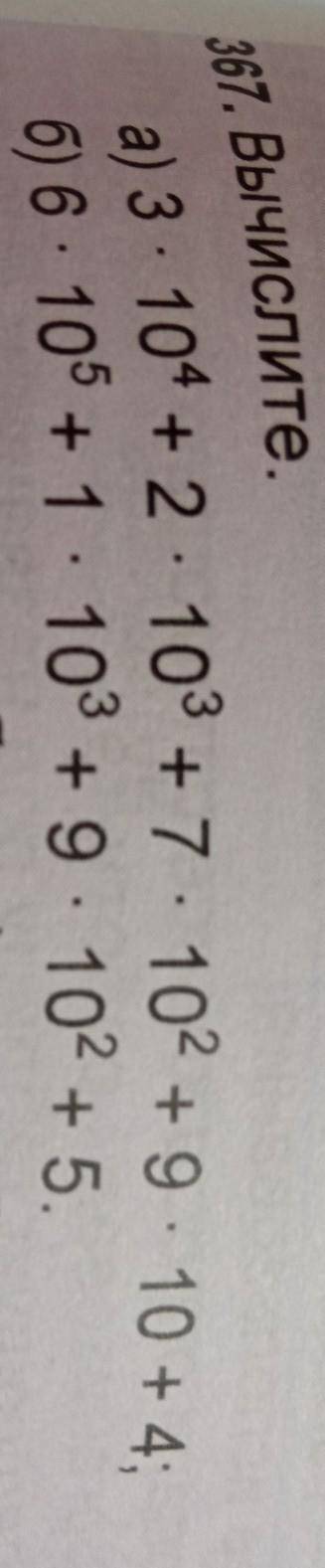А) 3 10* + 2 103 +7 . 102 + 9 10 + 4;б) 6. 105 + 1 103 + 9. 10? +5.367. Вычислите.