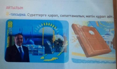 8 тапсырма. Суреттерге қарап, сипаттамалық мәтін құрап айт. 