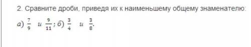 сравните дроби приведя их к наименьшему обшему знаменателю 7/9 и9/11 2) 3/4 и быстро и можно ответ к
