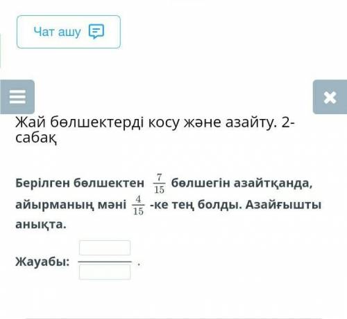 Берілген бөлшектен 7/15 бөлшегін азайтқанда, айырманың мәні 4/15-ке тең болды. Азайғышты анықта. 