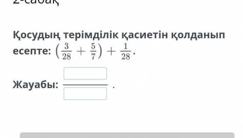 нужно Жай бөлшектерді косу және азайту. 2-сабақҚосудың терімділік қасиетін қолданып есепте:Жауабы:.