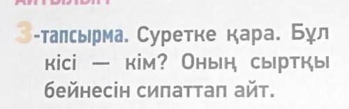 3-тапсырма. Суретке қара. Бұл kici кім? Оның сыртқыбейнесін сипаттап айт. очень нужно умоляю