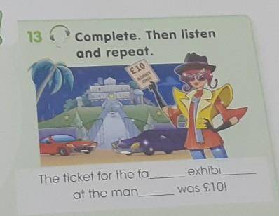 13 Complete. Then listenand repeat.£10ADMIXONEThe ticket for the faat the manexhibiwas $10!