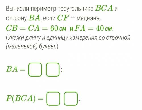 ГЕОМЕТРИЯ 7 КЛАСС Вычисли периметр треугольника BCA и сторону BA, если CF — медиана,CB=CA=60см иFA=