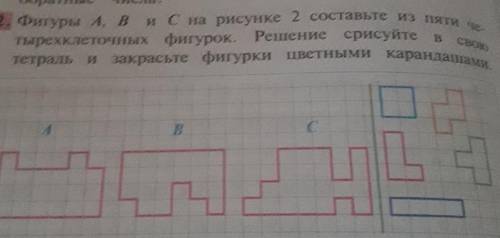 Фигуры A, B и C на рисунке 2 составьте из пяти Тетрадь и закрасьте фигурки цветнымикарандашами.​