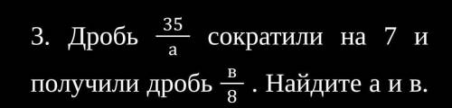 Дробь 35а сократили на 7 и получили дробь в8 . Найдите а и в.