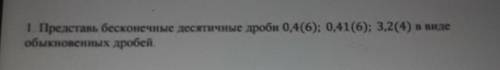 1. Представь бесконечные десятичные дроби 0,4(6); 0,41(6); 3,2(4) в виде обыкновенных дробей это