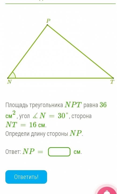 б Площадь треугольника NPT равна 36 см2, угол ∡N=30°, сторона NT=16 см.Определи длину стороны NP.