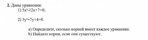 Даны уравнения: 1) 5х 2 -12х+7=0; 2) 3у 2 +7у+4=0. а) Определите, сколько корней имеет каждое уравне