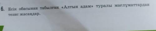 6. Есік обасынан табылған «Алтын адам» туралы мағлұматтардантезис жасаңдар.