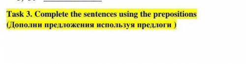 Task 3. Complete the sentences using the prepositions(Дополни предложения используя предлоги )