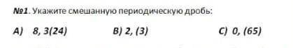 Укажите смешанную переодическую дробьа) 8,3 (24) b) 2,3 (3)c) 0, (65)