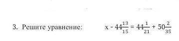 3. Решите уравнение x-44 13/15=44 1/21 +50 2/35