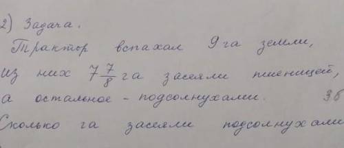 Трактор вспахал 9га земли,из них 7 7/8 га засеяно пшеницей ,а остальное подсолнухами. Сколько га зас