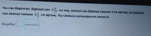 Үш сан берілген. Бірінші сан 3 6/17 -ға тең, екінші сан бірінші саннан 9-ға артық ал үшінші сан екін