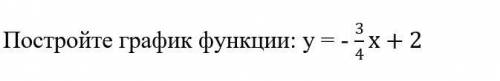 Постройте график функции: у = - 3/4 х плз и норм ответ