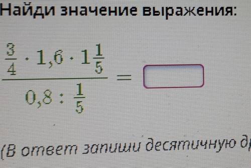 Найди значение выражения 3/4×1,6×1 1/5 0,8÷1/5
