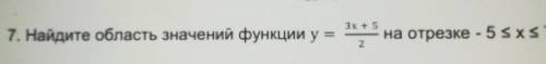 7. Найдите область значений функции y = 3х+5 дробь 2 на отрезке - 5<х<7