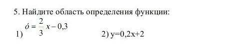 Найдите область определения функции: 1) ò= ²/³x - 0,3 2) y=0,2x+2