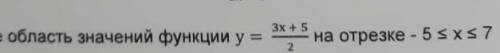 Найдите область значений функции y=3x+5/2 на отрезке - 5 ≤ x ≤ 7