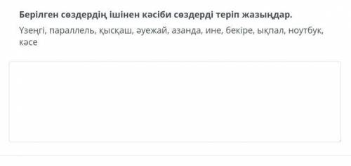Берілген сөздердің ішінен кәсіби сөздерді теріп жазыңдар подпишусь.Не могу понять
