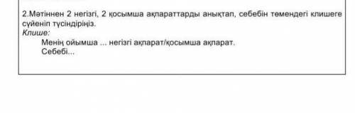 Мәтіннен 3негізгі,2қосымша ақпараттарды анықтап, себебін тқмендегі клишеге сүйеніп түсіндіріз