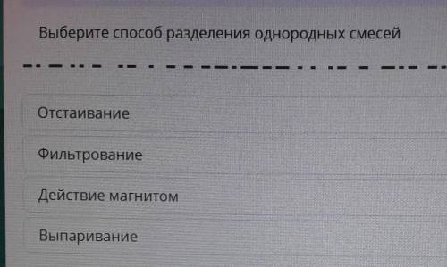 Выберите разделения однородных смесей ВыпариваниеОтстаиваниеДействие магнитомФильтрование​