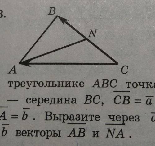 Дан треугольник ABC, точка N серидина BC , вектор CB=A, CA=b Выразите через a и b векторы AB и NA