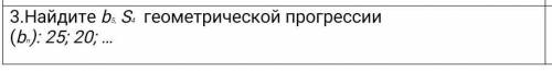 3.Найдите b5, S4  геометрической прогрессии (bn): 25; 20; …​