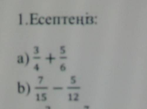 1.Есептеңіз:а) 3/4+5/6. b) 7/15-5/15.