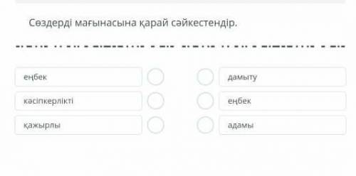 Сөздерді мағынасына қарай сәйкестендір. еңбек кәсіпкерлікті қажырлы дамыту еңбек адамы
