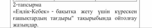 Еңлік-Кебек»-бақытқа жету үшін күрескен ғашықтардың тағдыры тақырыбында ойтолғау жазыңдар