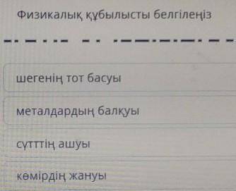 Физикалық құбылысты белгілеңіз шегенің тот басуыметалдардың балқуысүтттің ашуыкөмірдің жануы