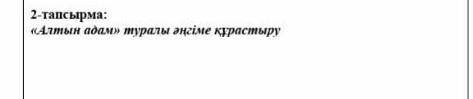 《Алтын адам 》 туралы əңгіме құрастыру мне это надо отправить 