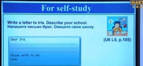 Write a letter to Iris. Describing your school. Dear Iris,Please write to me Love . дай 