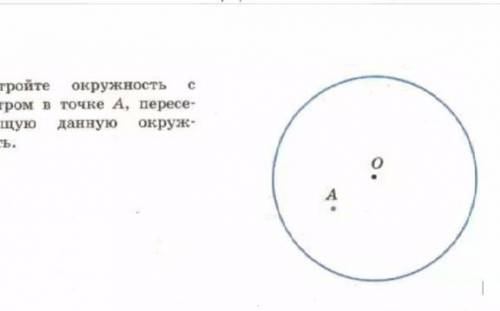 Постройте окружность с центре точке А, пересекающий данную окружность??