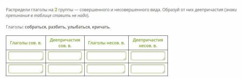 решить спредели глаголы на 2 группы — совершенного и несовершенного вида. Образуй от них деепричасти