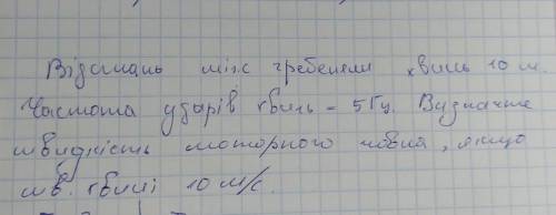 Відстань між гребенями хвиль 10 м. Частота ударів хвиль - 5Гц. Визначте швидкість моторного човна, я