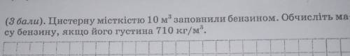 Цистерну місткістю 10 м заповнили бензином. Обчисліть ма-су бензину, якщо його густина 710 кг/м.