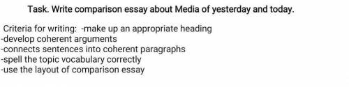 Task. Write comparison essay about Media of yesterday and today. Criteria for writing: -make up an a