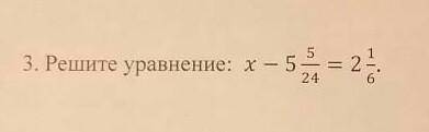 всё на фото решите уравнения: х-5целых 5/24=2целых 1/6