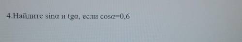 4.Найдите ѕina и tgа, если cosa=0,6