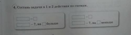ребята 4.составь задачи в 1 и 2 действия по схемам​