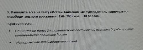 3. Напишите эссе на тему «Исатай Тайманов как руководитель национально-освободительного восстания»