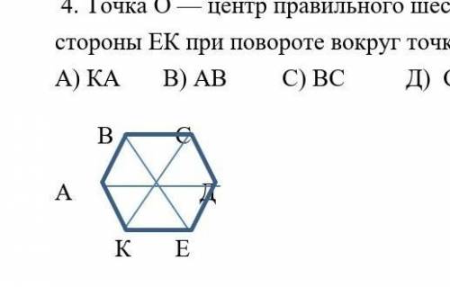 4. Точка О — центр правильного шестиугольника АВСДЕК. Укажите образ стороны EК при повороте вокруг