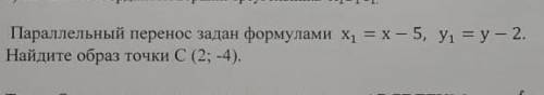 Параллельный перенос задан формулами x1= x-5, y1= y-2. найди образ точки c (2;-4)
