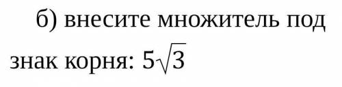 КР ЧЕРЕЗ 30 МИНУТ ЗАКРЫВАЕТСЯ. внесите множитель под знак корня: ​